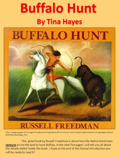 Buffalo Hunt This great book by Russell Freedman is about how the Native Americans venture across the land to hunt Buffalo. In the next five pages I will.