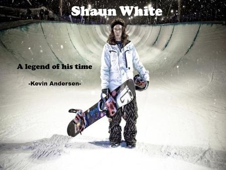 Shaun White A legend of his time -Kevin Andersen-.
