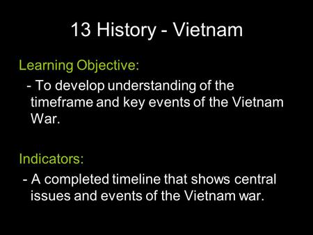 13 History - Vietnam Learning Objective: - To develop understanding of the timeframe and key events of the Vietnam War. Indicators: - A completed timeline.