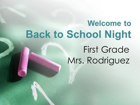 Welcome to Back to School Night First Grade Mrs. Rodriguez.