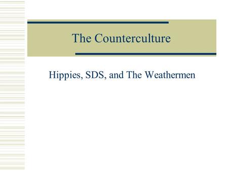The Counterculture Hippies, SDS, and The Weathermen.