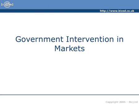 Copyright 2006 – Biz/ed Government Intervention in Markets.