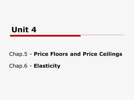 Unit 4 Chap.5 - Price Floors and Price Ceilings Chap.6 - Elasticity.