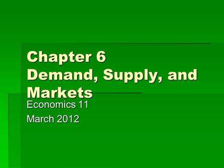 Chapter 6 Demand, Supply, and Markets Economics 11 March 2012.