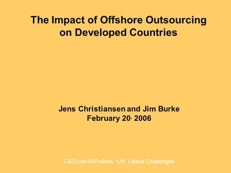 The Impact of Offshore Outsourcing on Developed Countries Jens Christiansen and Jim Burke February 20, 2006 CS/Econ/IR/Politics 125: Global Challenges.