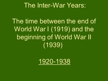 The Inter-War Years: The time between the end of World War I (1919) and the beginning of World War II (1939) 1920-1938.