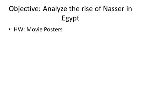 Objective: Analyze the rise of Nasser in Egypt HW: Movie Posters.