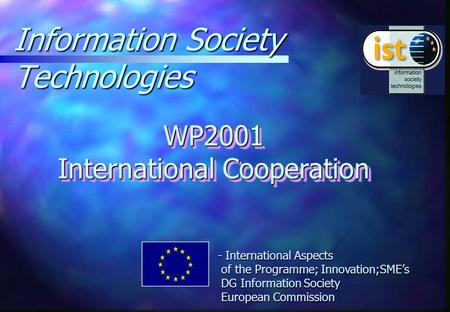 Information Society Technologies WP2001 International Cooperation - International Aspects of the Programme; Innovation;SME’s DG Information Society European.