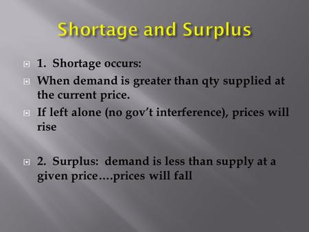  1. Shortage occurs:  When demand is greater than qty supplied at the current price.  If left alone (no gov’t interference), prices will rise  2. Surplus: