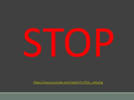 STOP https://www.youtube.com/watch?v=TGm_vWuzlig.