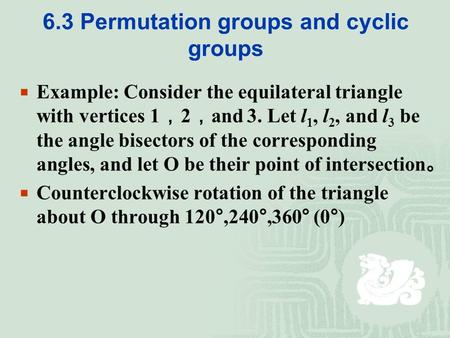 6.3 Permutation groups and cyclic groups  Example: Consider the equilateral triangle with vertices 1 ， 2 ， and 3. Let l 1, l 2, and l 3 be the angle bisectors.