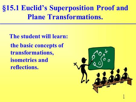 1 §15.1 Euclid’s Superposition Proof and Plane Transformations. The student will learn: the basic concepts of transformations, isometries and reflections.