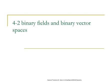 4-2 binary fields and binary vector spaces Special Thanks to Dr. Samir Al-Ghadhban & EE430 Students.