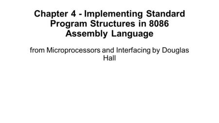 Chapter 4 - Implementing Standard Program Structures in 8086 Assembly Language from Microprocessors and Interfacing by Douglas Hall.