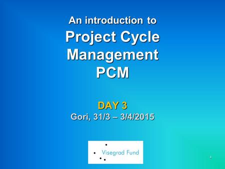 1 An introduction to Project Cycle Management PCM DAY 3 Gori, 31/3 – 3/4/2015.