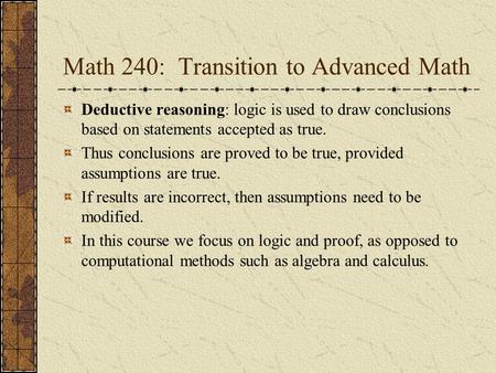 Math 240: Transition to Advanced Math Deductive reasoning: logic is used to draw conclusions based on statements accepted as true. Thus conclusions are.