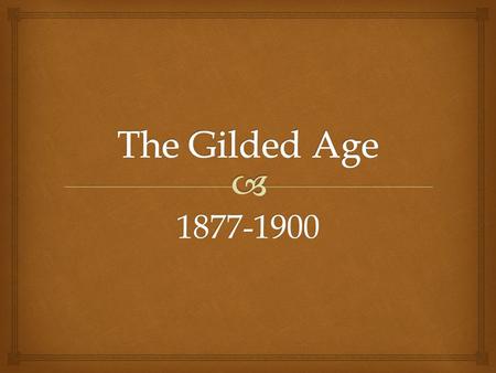 1877-1900.  The Gilded Age by Mark Twain and Charles Dudley Warner  “The gold coating would be the upper class; the elites, their lifestyles; the evolution.