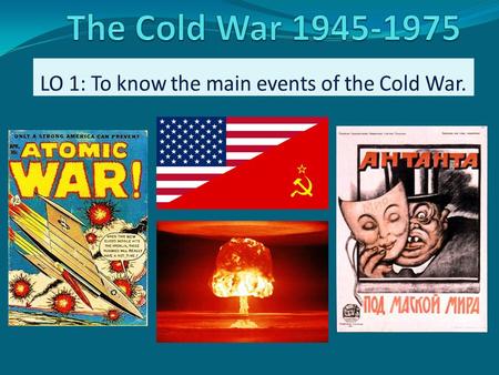 Cold War 1945-1975 (1991) 4 minutes – in groups of 3-4 spidergram / jot down everything you know (or think you know) about the Cold War… Prompts: Who?