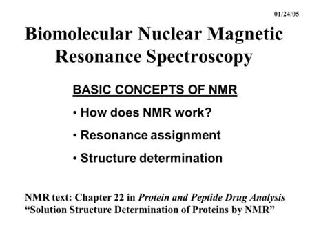Biomolecular Nuclear Magnetic Resonance Spectroscopy BASIC CONCEPTS OF NMR How does NMR work? Resonance assignment Structure determination 01/24/05 NMR.