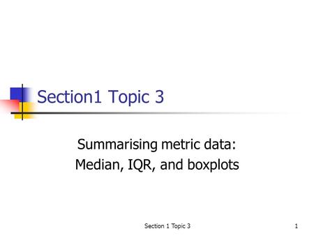 Section 1 Topic 31 Summarising metric data: Median, IQR, and boxplots.
