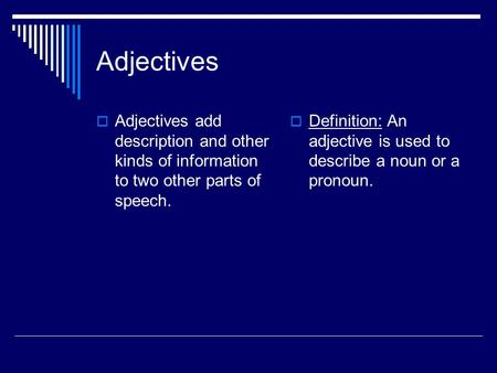 Adjectives  Adjectives add description and other kinds of information to two other parts of speech.  Definition: An adjective is used to describe a noun.