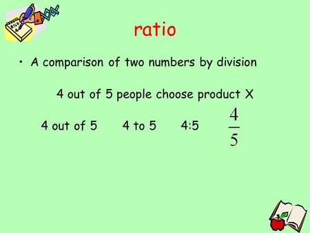 Ratio A comparison of two numbers by division 4 out of 5 people choose product X 4 out of 5 4 to 5 4:5.