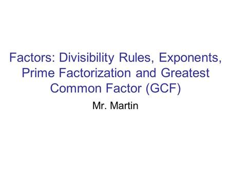 Factors: Divisibility Rules, Exponents, Prime Factorization and Greatest Common Factor (GCF) Mr. Martin.