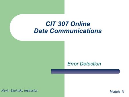CIT 307 Online Data Communications Error Detection Module 11 Kevin Siminski, Instructor.