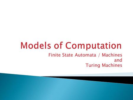 Finite State Automata / Machines and Turing Machines.