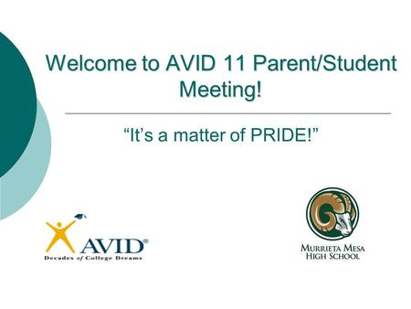 Welcome to AVID 11 Parent/Student Meeting! Welcome to AVID 11 Parent/Student Meeting! “It’s a matter of PRIDE!”