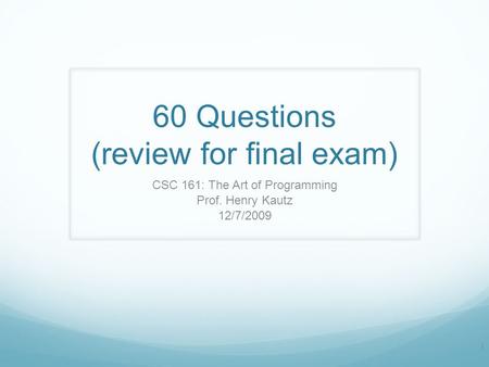 60 Questions (review for final exam) CSC 161: The Art of Programming Prof. Henry Kautz 12/7/2009 1.