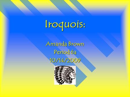 Iroquois: Amanda Brown Period 6a 10/14/2009. Iroquois: The name of my tribe is Iroquois. Iroquois is a family of North American Indian languages spoken.