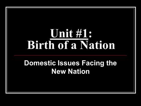 Unit #1: Birth of a Nation Domestic Issues Facing the New Nation.