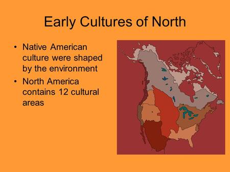 Early Cultures of North Native American culture were shaped by the environment North America contains 12 cultural areas.