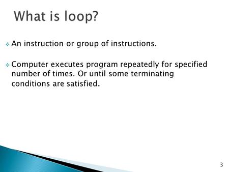  An instruction or group of instructions.  Computer executes program repeatedly for specified number of times. Or until some terminating conditions are.
