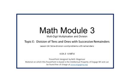Math Module 3 Multi-Digit Multiplication and Division Topic E: Division of Tens and Ones with Successive Remainders Lesson 14: Solve division word problems.