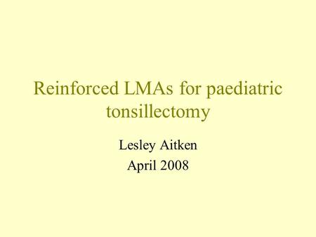 Reinforced LMAs for paediatric tonsillectomy Lesley Aitken April 2008.