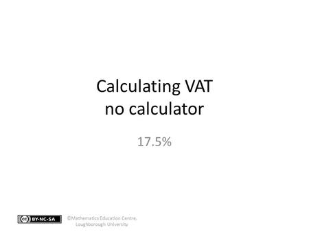 Calculating VAT no calculator 17.5% ©Mathematics Education Centre, Loughborough University.
