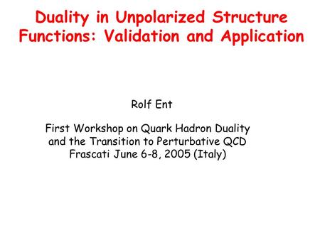 Duality in Unpolarized Structure Functions: Validation and Application First Workshop on Quark Hadron Duality and the Transition to Perturbative QCD Frascati.