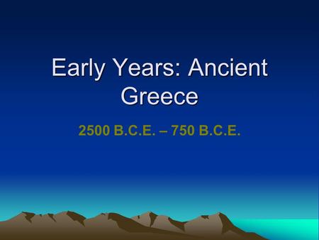 Early Years: Ancient Greece 2500 B.C.E. – 750 B.C.E.