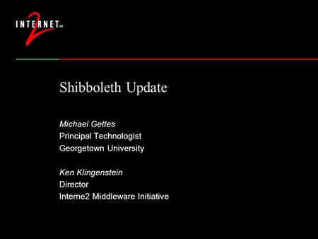 Shibboleth Update Michael Gettes Principal Technologist Georgetown University Ken Klingenstein Director Interne2 Middleware Initiative.
