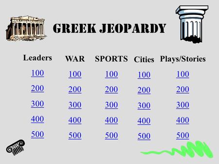 Greek Jeopardy Leaders 100 200 300 400 500 WAR 100 200 300 400 500 SPORTS 100 200 300 400 500 Cities 100 200 300 400 500 Plays/Stories 100 200 300 400.