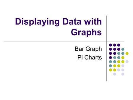 Displaying Data with Graphs Bar Graph Pi Charts. Categorical Data The values for a categorical variable are the labels that you attach to it. The distribution.