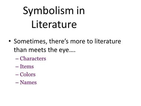 Symbolism in Literature Sometimes, there’s more to literature than meets the eye…. – Characters – Items – Colors – Names.