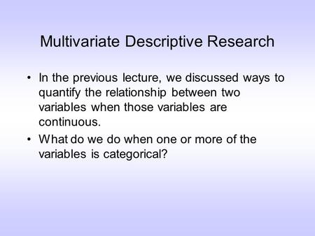 Multivariate Descriptive Research In the previous lecture, we discussed ways to quantify the relationship between two variables when those variables are.