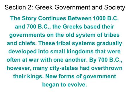 Section 2: Greek Government and Society The Story Continues Between 1000 B.C. and 700 B.C., the Greeks based their governments on the old system of tribes.