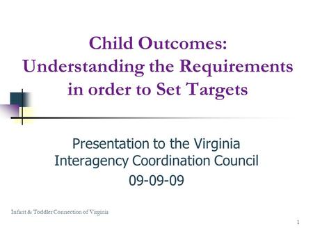 Child Outcomes: Understanding the Requirements in order to Set Targets Presentation to the Virginia Interagency Coordination Council 09-09-09 Infant &