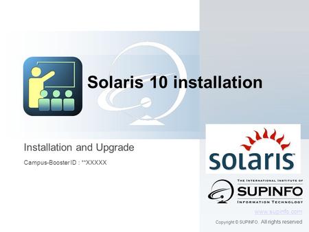 Installation and Upgrade Campus-Booster ID : **XXXXX www.supinfo.com Copyright © SUPINFO. All rights reserved Solaris 10 installation.