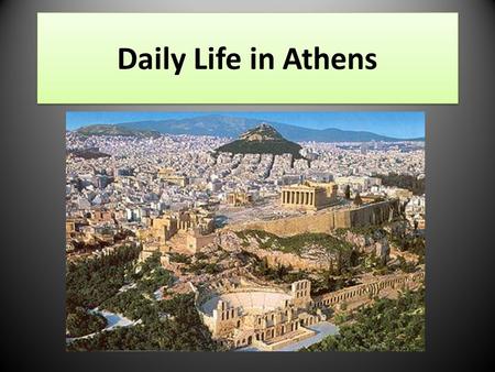 Daily Life in Athens. The Economy Most Athenian citizens were farmers. – They grew things like olives, grapes, and figs. – They planted crops on terraced.