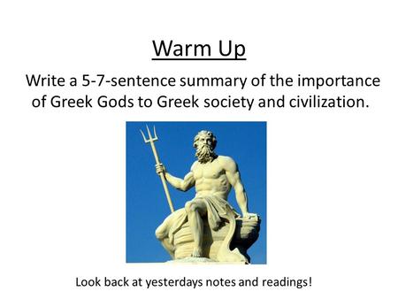 Warm Up Write a 5-7-sentence summary of the importance of Greek Gods to Greek society and civilization. Look back at yesterdays notes and readings!